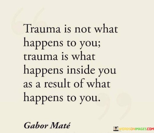 Trauma-Is-Not-What-Happens-To-You-Trauma-Is-Quotes.jpeg