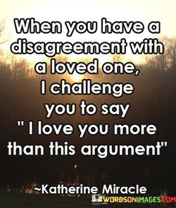 When-You-Have-A-Disagreement-With-A-Loved-One-I-Challenge-Quotes.jpeg