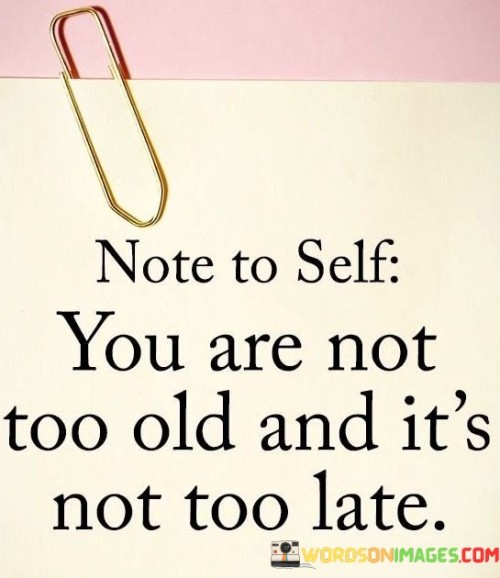 You Are Not Too Old And It's Not Too Late Quotes