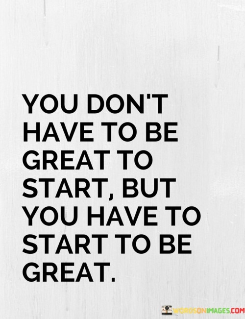 You Don't Have To Be Great To Start But You Have To Start To Be Great Quotes