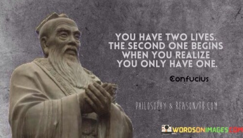 You Have Two Lives The Second One Begins When You Realize You Only Have One Quotes