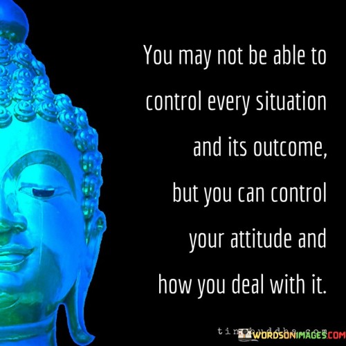 You May Not Be Able To Control Every Situation And Quotes