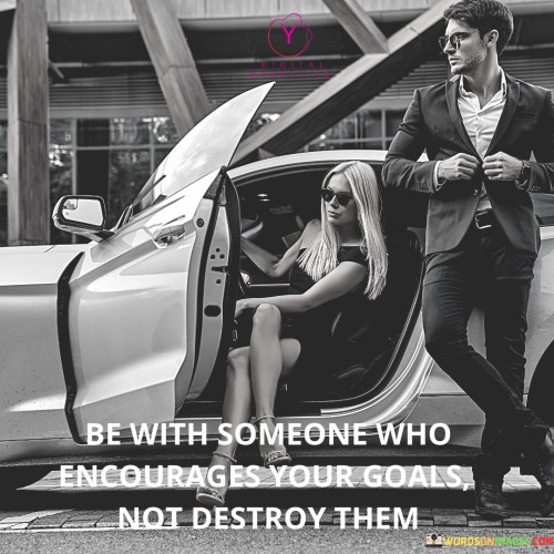 Be With Someone Who Encourage Your Goals Not Destroy Them Quotes