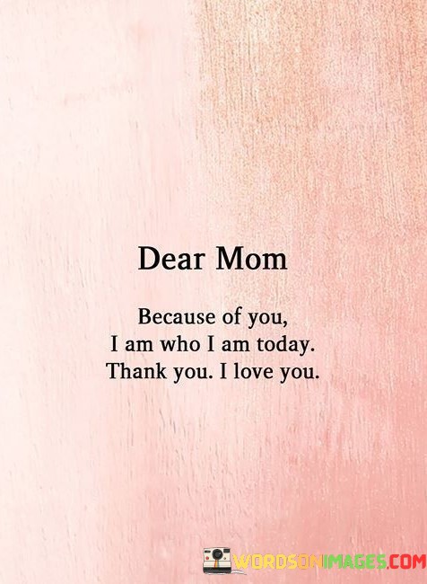 Dear-Mom-Beacause-Of-You-I-Am-Who-I-Am-Today-Quotes.jpeg