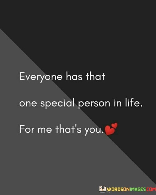 Firstly, it acknowledges the idea that many people have someone exceptionally significant in their life, and for the speaker, that person is the one being addressed. This suggests that the individual holds an irreplaceable role in the speaker's heart.

Secondly, it emphasizes the exclusivity and specialness of the connection between the speaker and the person they are referring to. The term "special person" implies a bond that goes beyond ordinary relationships.

In essence, this statement is a declaration of love and appreciation, affirming that the person being spoken to is the one who holds a profoundly unique and valued position in the speaker's life.