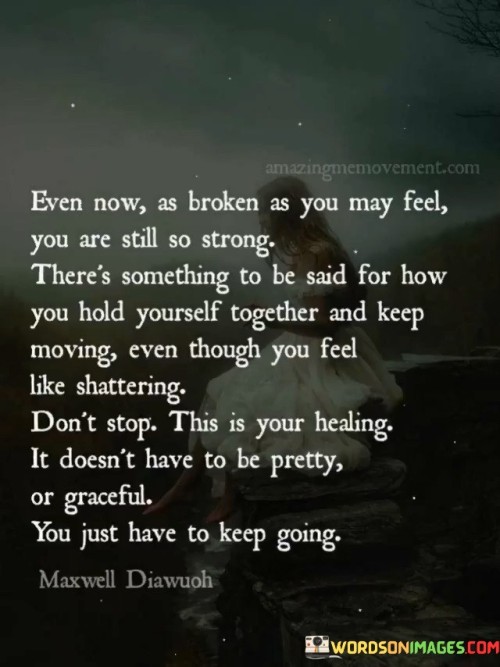 Even Now As Broken As You May Feel You Are Still So Strong Quotes