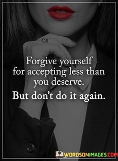 Forgive-Yourself-For-Accepting-Less-Than-You-Deserve-Quotes.jpeg