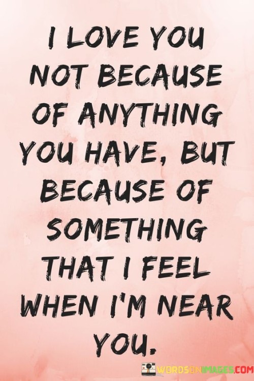 In the first paragraph, "I Love You" is a simple declaration of affection. It establishes the core sentiment of love as the subject of the quote.

In the second paragraph, "Not Because Of Anything You Have" negates the idea that the love is based on material possessions or external attributes. This phrase emphasizes that the love is not superficial or materialistic.

In the final paragraph, "But Because Of Something that I feel when I'm near you" reveals the true source of love. It highlights the emotional connection and the unique feelings that arise when the speaker is in the presence of the person they love. It suggests that love is about the profound emotions and experiences shared between two individuals, emphasizing the depth of their connection. This quote beautifully conveys the idea that genuine love transcends material things and is rooted in the intangible bond between souls.