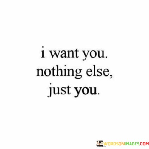 In the first paragraph, "I Want You" is a clear and direct expression of affection and longing. It emphasizes the significance of the individual in the speaker's life.

In the second paragraph, "Nothing Else" adds emphasis to the exclusivity of their desire. It signifies that the speaker's heart and attention are fully focused on this one person, with no other distractions or desires.

In the final paragraph, the quote overall conveys a profound and unwavering affection. It symbolizes a deep and singular connection where the presence of the loved one is all that truly matters. This quote beautifully encapsulates the purity and intensity of the speaker's love and longing.