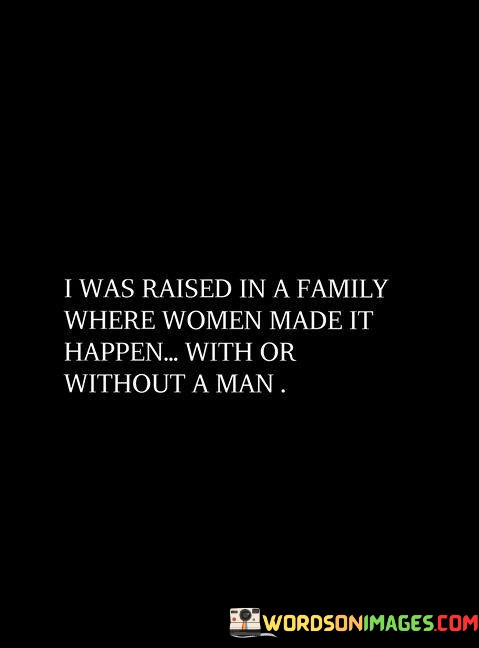 I-Was-Raised-In-A-Family-Where-Women-Made-It-Happen-Quotes.jpeg