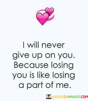 I-Will-Never-Give-Up-On-You-Because-Losing-You-Is-Like-Quotes.jpeg