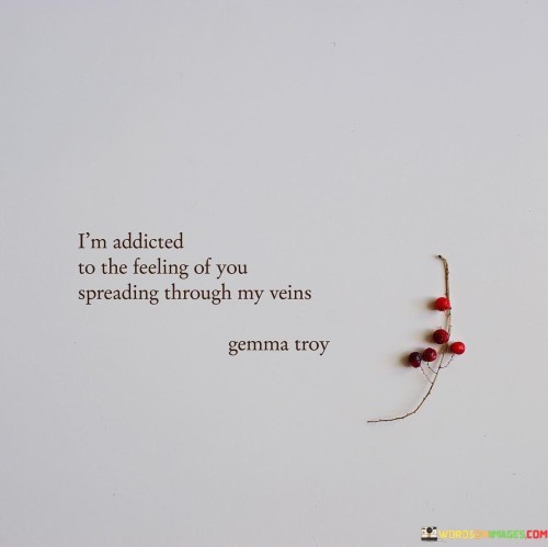 In the first paragraph, "I'm Addicted To The Feeling" signifies a powerful and all-consuming emotional attachment. It suggests that the sensations and emotions associated with the person they love are like a powerful drug, causing addiction.

In the second paragraph, "Of You Spreading Through My Veins" adds a visceral and physical dimension to the quote. It implies that their love is not just an emotional experience but a physical one as well, as if the essence of the person flows through their veins.

In the final paragraph, the quote overall conveys the idea of an intense and irresistible attraction. It paints a picture of a love that is so deeply ingrained in the speaker's being that it feels as if the loved one is a part of them, coursing through their very bloodstream. This quote beautifully encapsulates the passionate and consuming nature of their emotions.