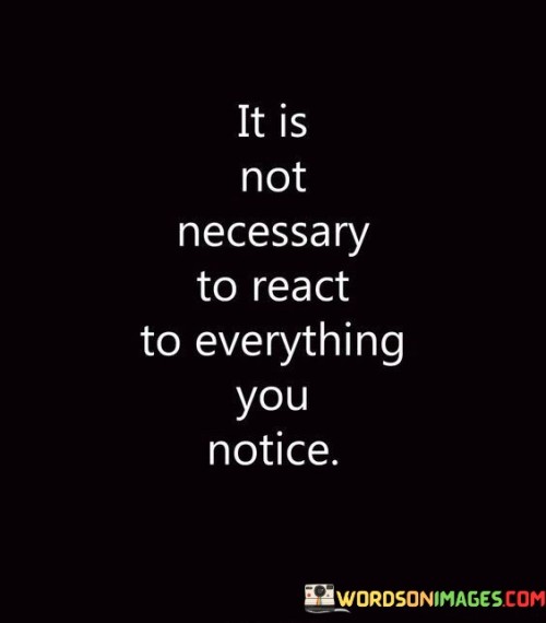 It-Is-Not-Necessary-To-React-To-Everything-You-Notice-Quotes.jpeg