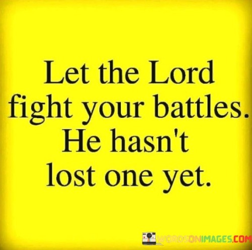 The statement, "Let the Lord fight your battles; He hasn't lost one yet," expresses the idea that individuals should rely on God's guidance and protection when facing challenges, as God is seen as undefeated in overcoming difficulties.

In the first 50-word paragraph, it implies that entrusting one's challenges and struggles to God allows individuals to draw strength from their faith and belief in God's power. This perspective emphasizes the idea of divine intervention in times of adversity.

The second paragraph underscores the idea that God's track record of success in overcoming challenges is a source of encouragement and assurance for believers. It implies that individuals can find confidence in God's ability to lead them to victory.

In the final 50-word paragraph, the statement serves as a reminder of the faith and trust that individuals can place in God to help them navigate life's battles. It encourages them to lean on their spiritual beliefs and allow God to guide them through challenges, knowing that His record of victory is unwavering. This statement encapsulates the belief in the strength and power of divine intervention in overcoming life's struggles.