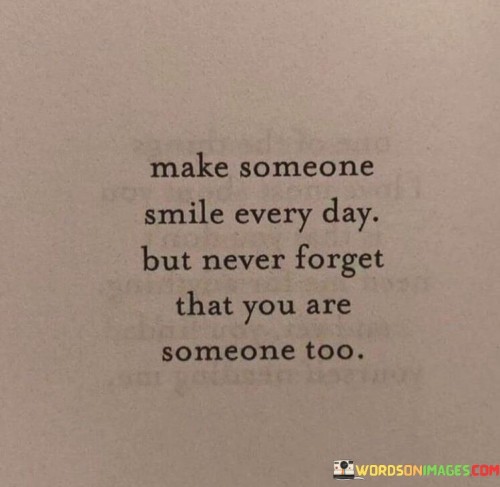 Make-Someone-Smile-Every-Day-But-Never-Forget-That-You-Are-Someone-Too-Quotes.jpeg
