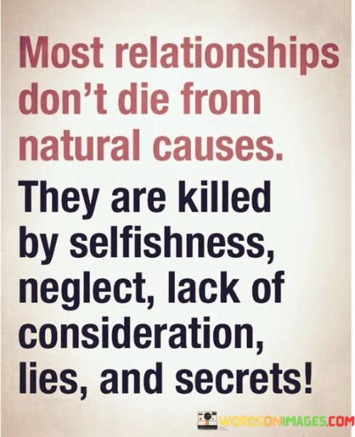 Firstly, it points to selfishness as a destructive force in relationships. When individuals prioritize their own needs and desires above their partner's, it can create resentment and distance, eroding the foundation of the relationship.

Neglect is another key factor mentioned. Neglecting a relationship by failing to invest time, effort, and attention can cause it to deteriorate slowly over time, as emotional bonds weaken.

Lack of consideration, lies, and secrets are also identified as detrimental elements. These behaviors erode trust and emotional intimacy, causing irreparable damage to the relationship's core.  In essence, this quote serves as a cautionary reminder that the health and longevity of a relationship require effort, honesty, and mutual consideration. It highlights the importance of nurturing the connection and avoiding destructive behaviors that can lead to its demise.