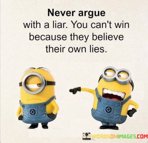 Never-Argue-With-A-Liar-You-Cant-Win-Because-They-Believe-Quotes.jpeg