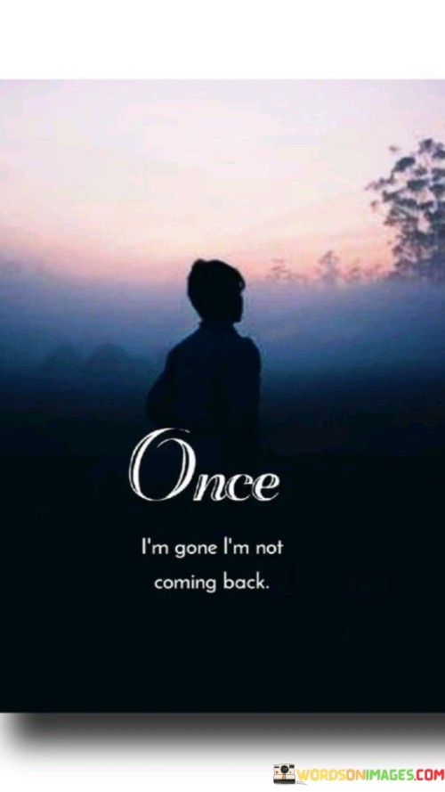Once I'm Gone I'm Not Coming Back Quotes