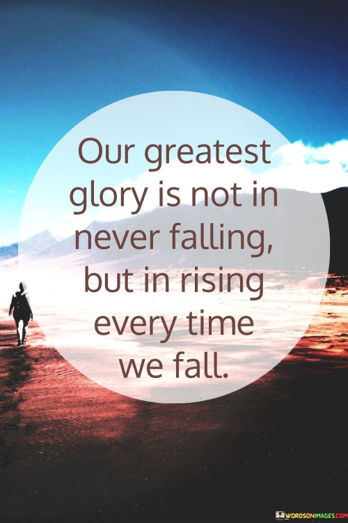 Our Greatest Glory Is Not In Never Falling But In Rising Quotes