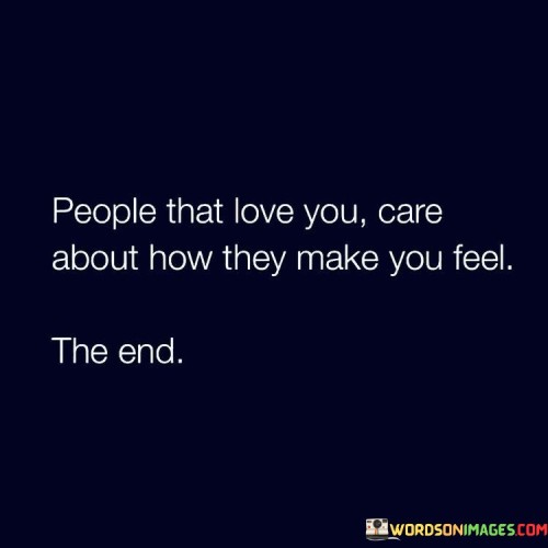 In the first paragraph, "People That Love You" establishes the context by referring to individuals who have deep affection and concern for you.

In the second paragraph, "Care About How They Make You Feel" emphasizes their consideration for your emotions and the impact of their words and actions on your overall feelings and state of mind.

In the final paragraph, "the end" serves as a concise conclusion, suggesting that genuine love and care are ultimately reflected in how someone's actions and words affect your emotional well-being. This quote underscores the importance of nurturing relationships with those who prioritize your happiness and emotional health.