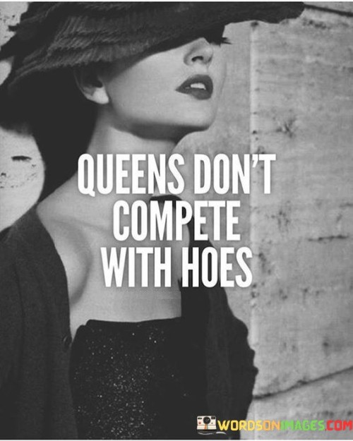 The quote "Queens don't compete with hoes" conveys a powerful message about self-worth, dignity, and refusing to engage in negative comparisons or rivalries. It emphasizes that those who possess a regal mindset and self-respect do not feel the need to lower themselves by engaging in competition or comparisons with individuals who lack integrity or self-respect. This quote promotes the idea that true queens focus on their own growth, empowerment, and positive relationships, rather than wasting energy on futile and degrading comparisons with others.
At its core, this quote celebrates the strength and self-assurance of individuals who carry themselves with grace and dignity. It suggests that those who identify as queens, symbolizing resilience, power, and leadership, have no desire to engage in petty competitions or degrade themselves by comparing themselves to others whom they perceive as morally compromised or lacking self-respect.
Furthermore, this quote challenges societal pressures and expectations that encourage women to compete with each other for validation, attention, or the affections of others. It emphasizes that true queens rise above such behavior, recognizing their own intrinsic worth and refusing to be drawn into unhealthy competition or comparisons.Moreover, this quote promotes a message of empowerment and self-love. It encourages individuals, particularly women, to focus on their own growth, goals, and personal development, rather than wasting energy on negative and unproductive comparisons with others. By maintaining a sense of self-worth and refusing to engage in competition with those who may compromise their integrity, true queens demonstrate their commitment to self-respect and positive self-image.

In essence, this quote inspires individuals to embrace their own worth and value, recognizing that they are not in competition with others who may engage in negative or degrading behavior. It encourages a mindset of self-empowerment, self-love, and personal growth, where one's focus is on their own journey rather than getting entangled in unhealthy rivalries. By embracing this perspective, individuals can embody the qualities of a true queen and elevate themselves to higher levels of self-respect, dignity, and fulfillment.
