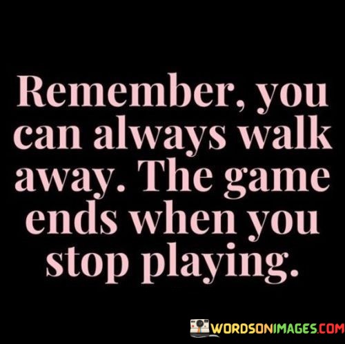 Remember-You-Can-Always-Walk-Away-The-Game-Ends-Quotes.jpeg