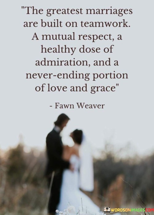 In the first paragraph, "The Greatest Marriages Are Built On Teamwork" underscores the importance of cooperation and partnership within a marriage. It emphasizes that couples who work together as a team tend to have stronger relationships.

In the second paragraph, "A Mutual Respect" highlights the significance of respecting each other's individuality and boundaries. It suggests that a foundation of mutual respect is essential for a healthy marriage.

In the final paragraph, "Quotes a Healthy Dose of Admiration and a Never-Ending Portion of Love and Grace" expresses the need for ongoing admiration, love, and forgiveness within a marriage. It implies that a successful marriage involves constantly appreciating each other and extending grace during difficult times. This quote beautifully encapsulates the key ingredients for a fulfilling and enduring marriage – teamwork, mutual respect, admiration, love, and grace.