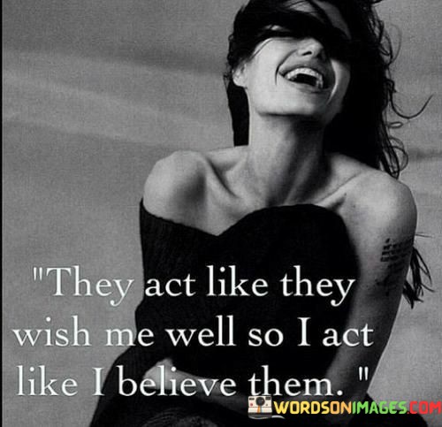 They-Act-Like-They-Wish-Me-Well-So-I-Act-Quotes.jpeg