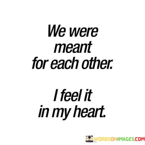 We-Were-Meant-For-Each-Other-I-Feel-It-It-In-My-Heart-Quotes.jpeg