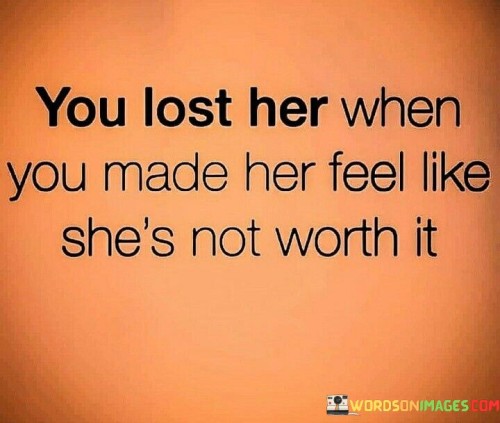 You-Lost-Her-When-You-Made-Her-Feel-Like-Shes-Not-Worth-Quotes.jpeg