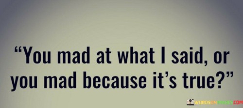 You-Mad-At-What-I-Said-Or-You-Mad-Because-Its-True-Quotes.jpeg