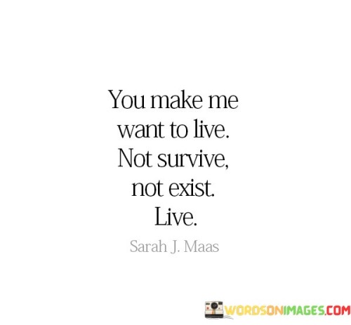 You-Make-Me-Want-To-Live-Not-Survive-Not-Exist-Live-Quotes