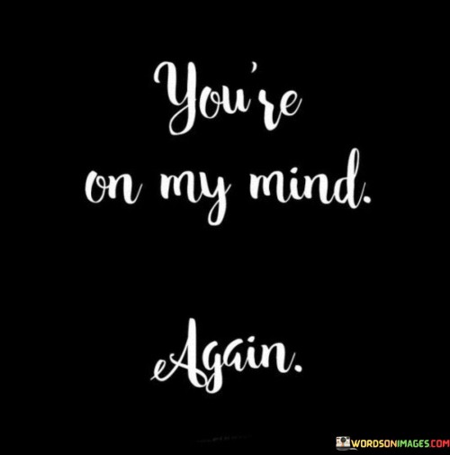 This phrase reveals the persistent presence of someone in the speaker's thoughts. It implies that despite time or distance, the person continues to occupy a significant space in the speaker's mind. Just as a recurring thought resurfaces, the individual remains a constant and meaningful presence.

"You're On My Mind Again" conveys the idea that thoughts of the person arise spontaneously and often. It signifies a connection that lingers beyond physical encounters, indicating emotional attachment. This phrase is often used to express fondness or longing, illustrating the impact someone has on the speaker's thoughts.

Moreover, the expression captures the involuntary nature of these thoughts. Similar to how certain memories or concerns resurface, the person's presence in the speaker's mind is something they don't necessarily control. This phrase can be both a confession of the strength of emotions and a way to convey the depth of a relationship that continues to influence thoughts and feelings over time.