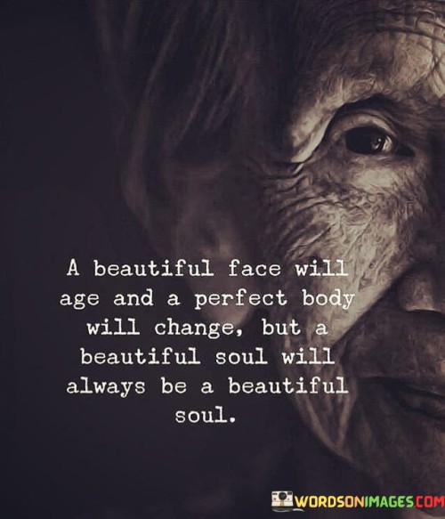 A Beautiful Face Will Age And A Pefect Body Will Change Quotes