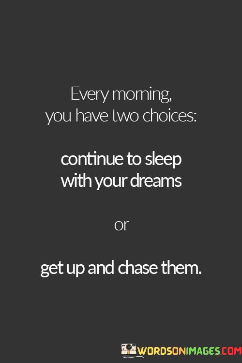 Every-Morning-You-Have-Two-Choices-Continue-To-Sleep-With-Your-Dreams-Or-Get-Up-And-Chase-Them-Quotes.jpeg