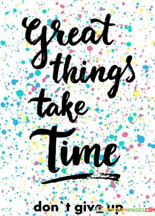 Great Things Take Time Don't Give Up Quotes