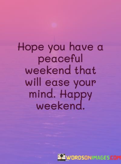 Hope-You-Have-A-Peaceful-Weekend-That-Will-Ease-Your-Quotes.jpeg