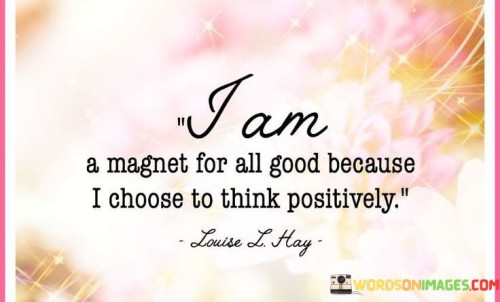 I-Am-A-Magnet-For-All-Good-Because-I-Choose-To-Think-Positively-Quotes.jpeg