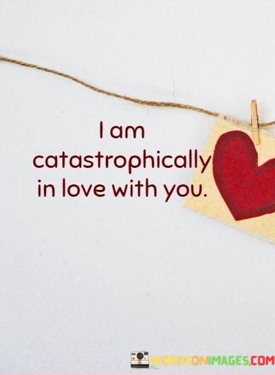 I-Am-Catastrophically-In-Love-With-You-Quotes.jpeg
