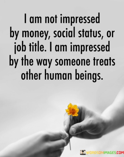 I Am Not Impressed By Money Social Status Or Job Title I Am Impressed Quotes