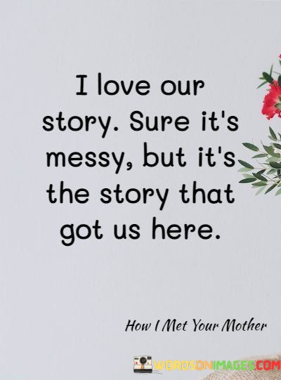 I-Love-Our-Story-Sure-Its-Messy-But-Its-The-Story-Quotes.jpeg