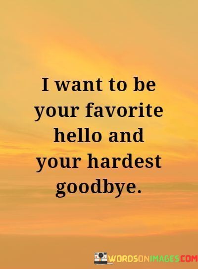 I-Want-To-Be-Your-Favorite-Hello-And-Your-Hardest-Goodbye-Quotes.jpeg