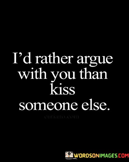 Id-Rather-Argue-With-You-Than-Kiss-Someone-Else-Quotes.jpeg