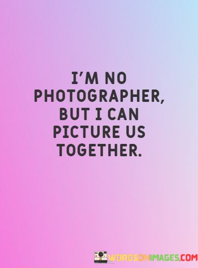 Im-No-Photographer-But-I-Can-Picture-Us-Together-Quotes.jpeg