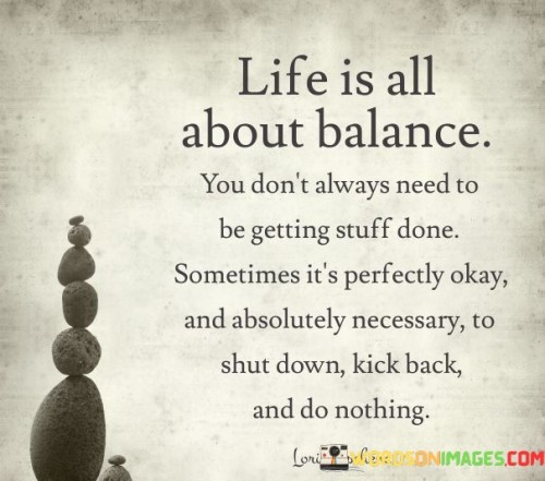 Life Is All About Balance You Don't Always Need To Be Getting Stuff Done Quotes