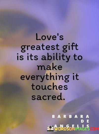 Loves-Greatest-Gift-Is-Its-Ability-To-Make-Everything-It-Quotes.jpeg