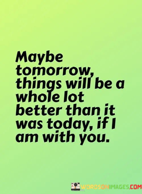 Maybe-Tomorrow-Things-Will-Be-A-Whole-Lot-Better-Than-Quotes.jpeg