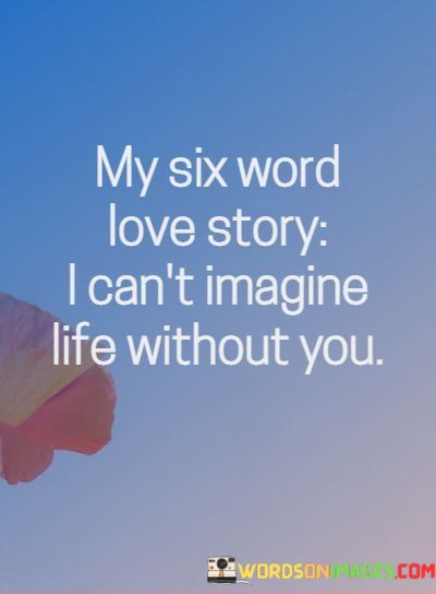 My-Six-Word-Love-Story-I-Cant-Imagine-Life-Without-You-Quotes.jpeg