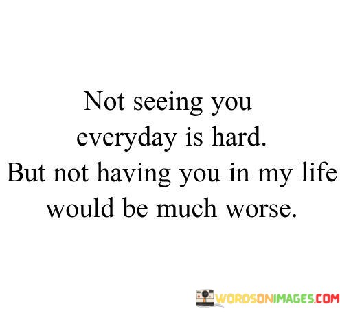 Not-Seeing-You-Everyday-Is-Hard-But-Not-Having-You-In-Quotes.jpeg