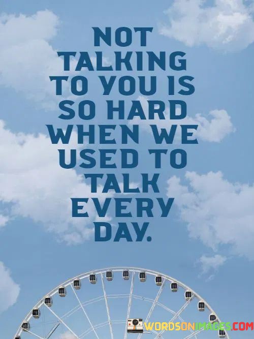 Not-Talking-To-You-Is-So-Hard-When-We-Used-To-Talk-Every-Day-Quotes.jpeg